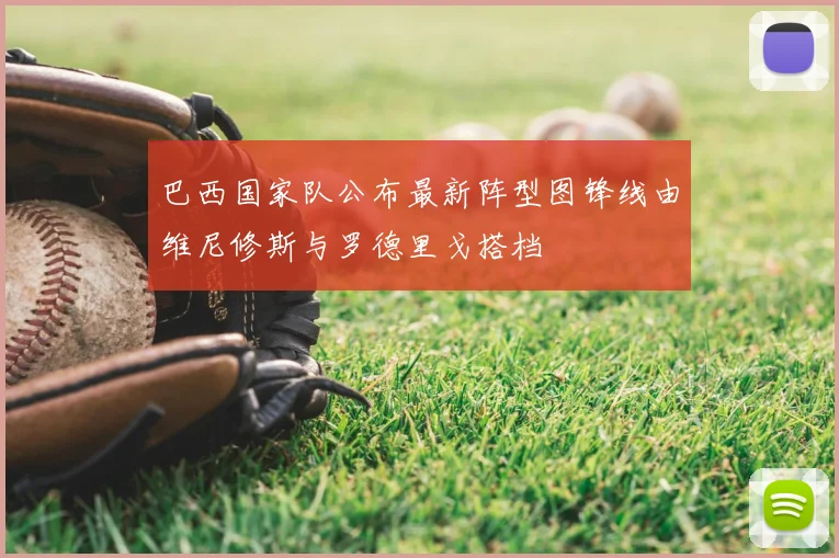 巴西国家队公布最新阵型图锋线由维尼修斯与罗德里戈搭档