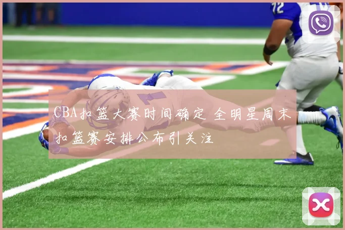 CBA扣篮大赛时间确定 全明星周末扣篮赛安排公布引关注