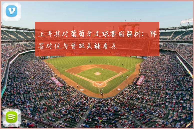 土耳其对葡萄牙足球赛前解析：阵容对位与晋级关键看点