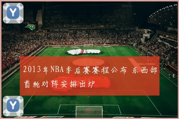 2013年NBA季后赛赛程公布 东西部首轮对阵安排出炉