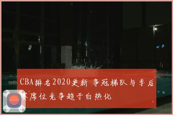 CBA排名2020更新 争冠梯队与季后赛席位竞争趋于白热化