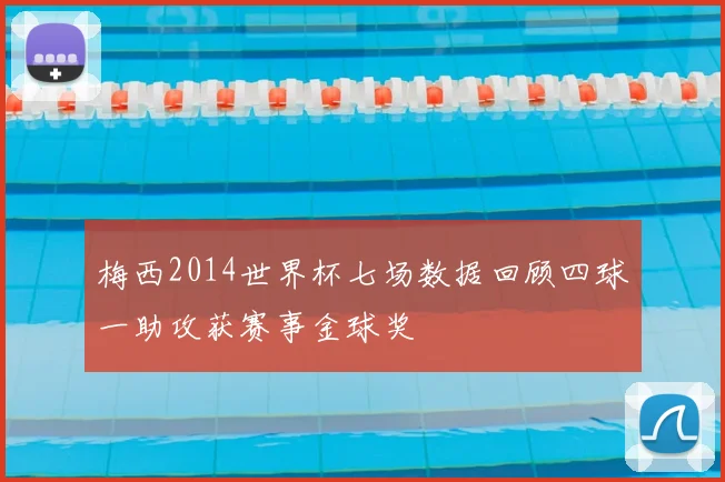 梅西2014世界杯七场数据回顾四球一助攻获赛事金球奖