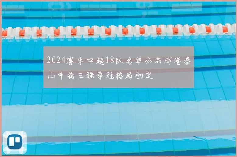 2024赛季中超18队名单公布海港泰山申花三强争冠格局初定