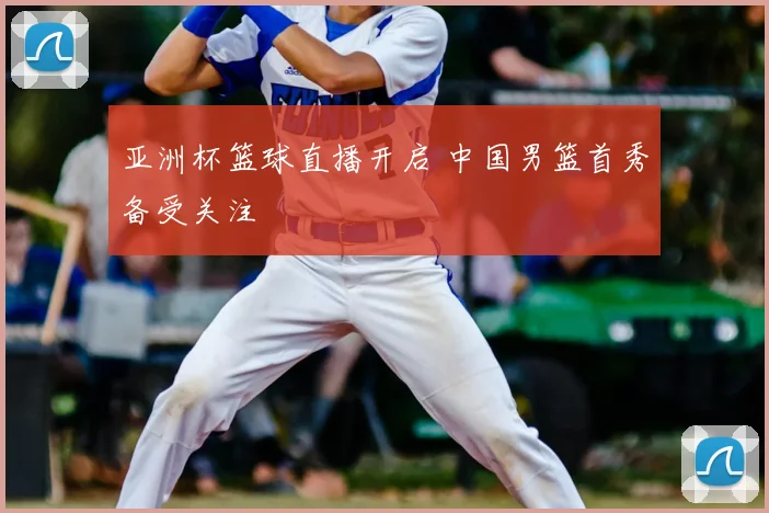 亚洲杯篮球直播开启 中国男篮首秀备受关注