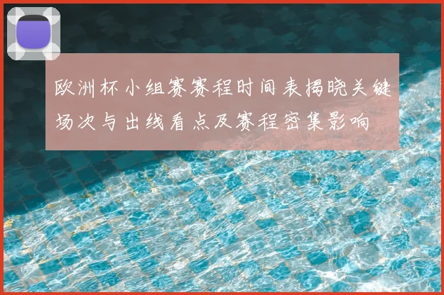 欧洲杯小组赛赛程时间表揭晓关键场次与出线看点及赛程密集影响