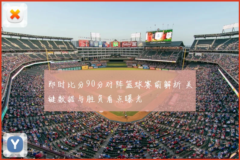 即时比分90分对阵篮球赛前解析 关键数据与胜负看点曝光