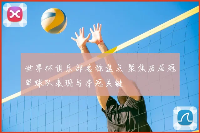 世界杯俱乐部名称盘点 聚焦历届冠军球队表现与夺冠关键