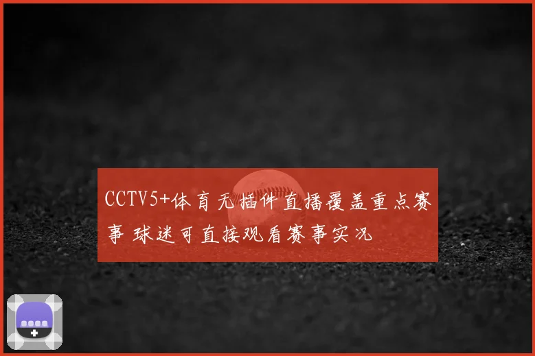 CCTV5+体育无插件直播覆盖重点赛事 球迷可直接观看赛事实况
