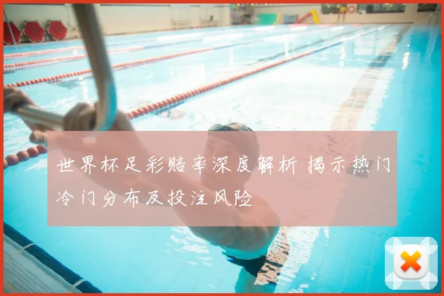 世界杯足彩赔率深度解析 揭示热门冷门分布及投注风险