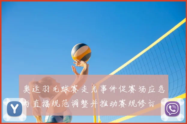 奥运羽毛球赛走光事件促赛场应急与直播规范调整并推动赛规修订