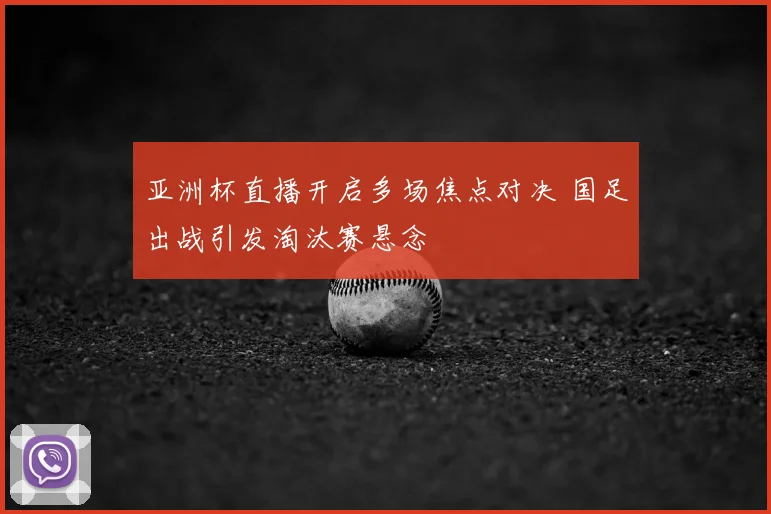亚洲杯直播开启多场焦点对决 国足出战引发淘汰赛悬念