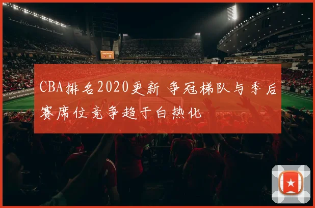 CBA排名2020更新 争冠梯队与季后赛席位竞争趋于白热化