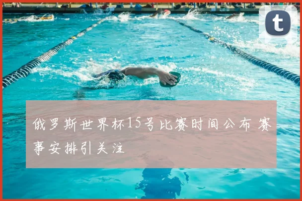 俄罗斯世界杯15号比赛时间公布 赛事安排引关注