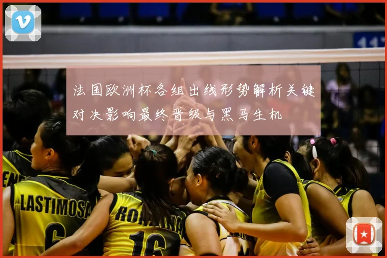 法国欧洲杯各组出线形势解析关键对决影响最终晋级与黑马生机