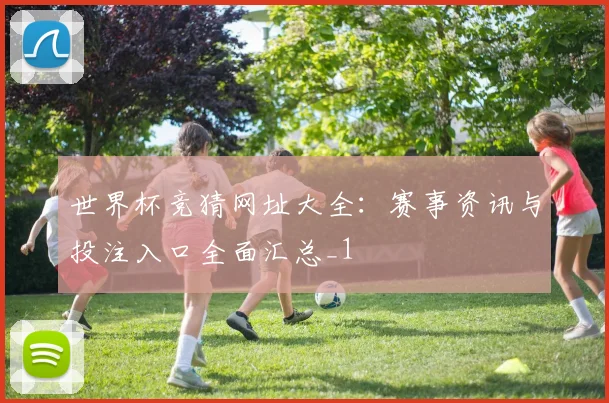 世界杯竞猜网址大全:赛事资讯与投注入口全面汇总_1