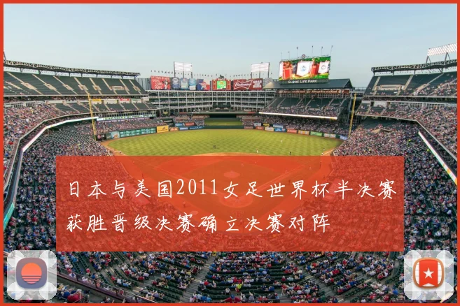 日本与美国2011女足世界杯半决赛获胜晋级决赛确立决赛对阵