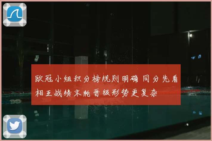 欧冠小组积分榜规则明确 同分先看相互战绩末轮晋级形势更复杂