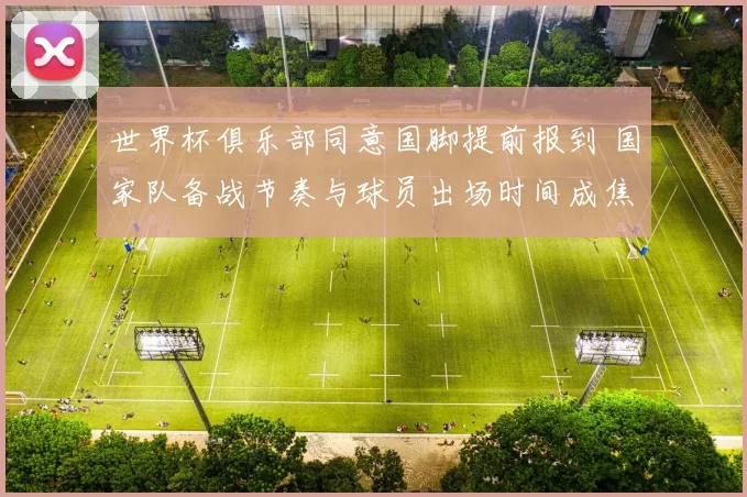 世界杯俱乐部同意国脚提前报到 国家队备战节奏与球员出场时间成焦点