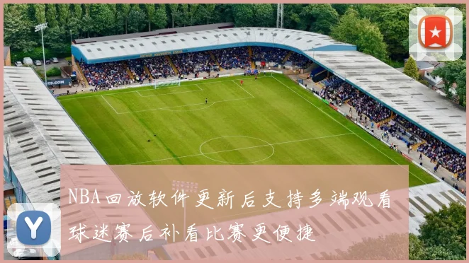 NBA回放软件更新后支持多端观看 球迷赛后补看比赛更便捷