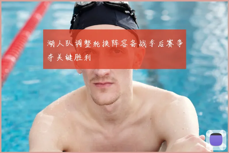 湖人队调整轮换阵容备战季后赛争夺关键胜利