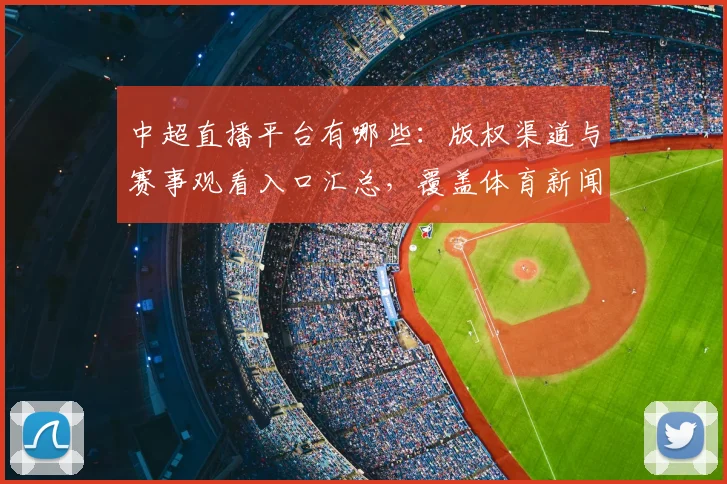 中超直播平台有哪些：版权渠道与赛事观看入口汇总，覆盖体育新闻解读需求
