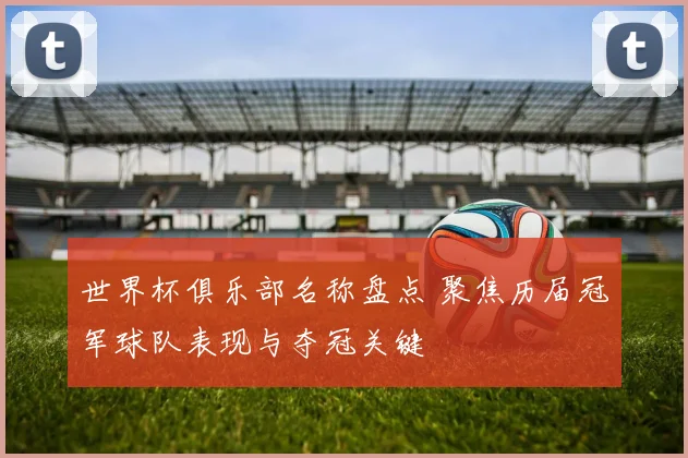 世界杯俱乐部名称盘点 聚焦历届冠军球队表现与夺冠关键