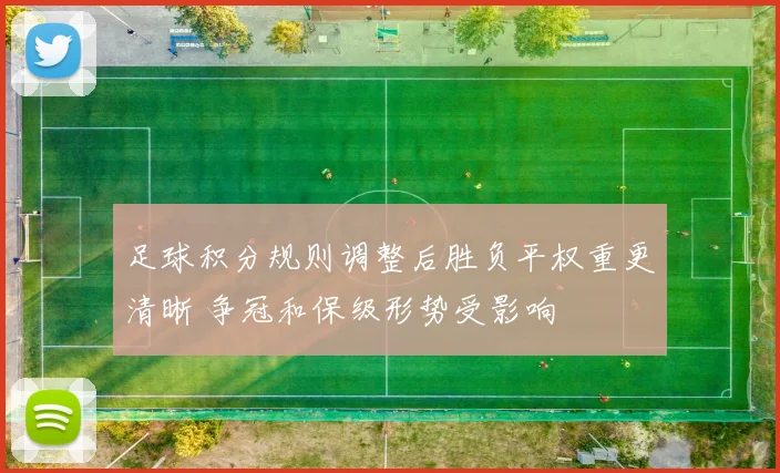 足球积分规则调整后胜负平权重更清晰 争冠和保级形势受影响