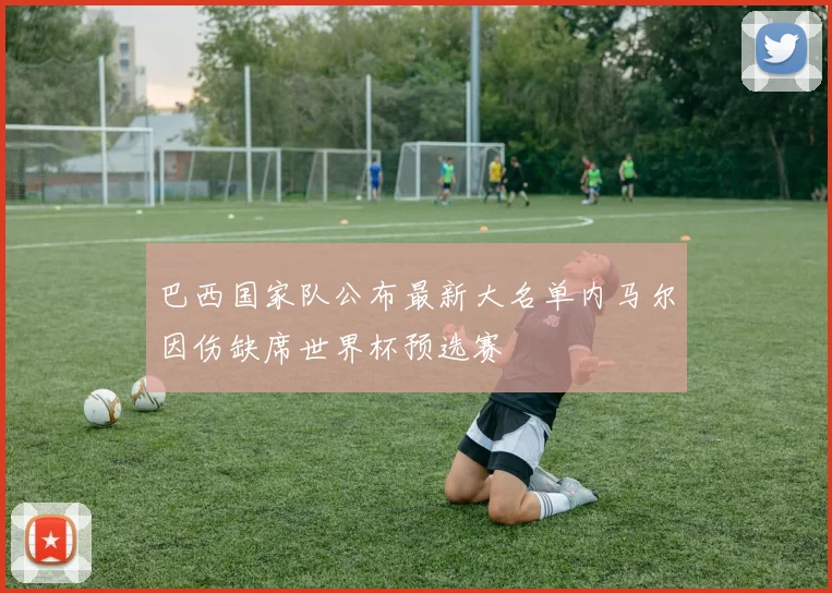 巴西国家队公布最新大名单内马尔因伤缺席世界杯预选赛