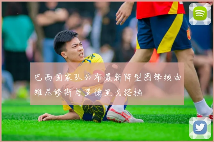 巴西国家队公布最新阵型图锋线由维尼修斯与罗德里戈搭档
