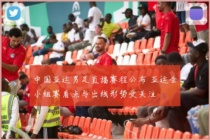 中国亚运男足直播赛程公布 亚运会小组赛看点与出线形势受关注