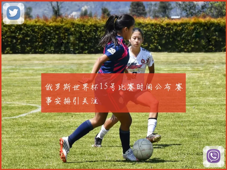 俄罗斯世界杯15号比赛时间公布 赛事安排引关注
