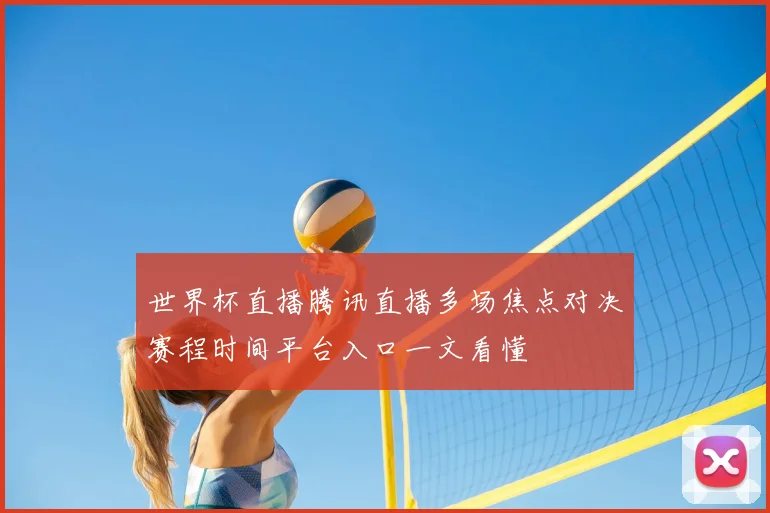 世界杯直播腾讯直播多场焦点对决赛程时间平台入口一文看懂